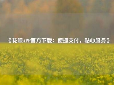 《花呗APP官方下载:便捷支付,贴心服务》