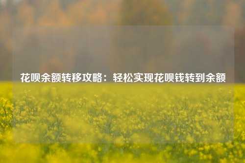 花呗余额转移攻略：轻松实现花呗钱转到余额